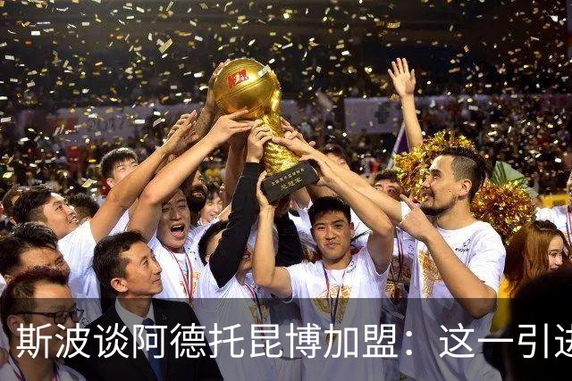 斯波谈阿德托昆博加盟：这一引进令我充满期待